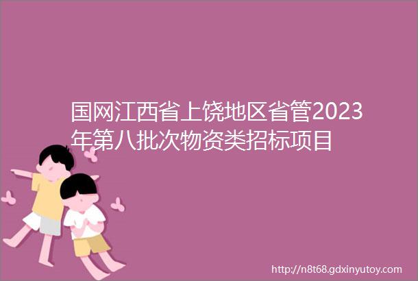国网江西省上饶地区省管2023年第八批次物资类招标项目