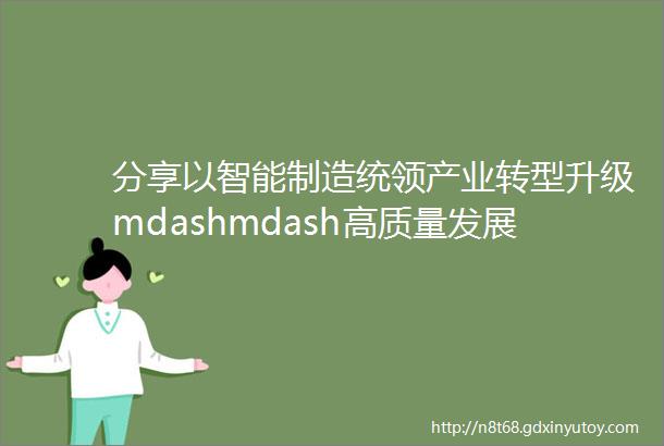 分享以智能制造统领产业转型升级mdashmdash高质量发展的长沙实践上