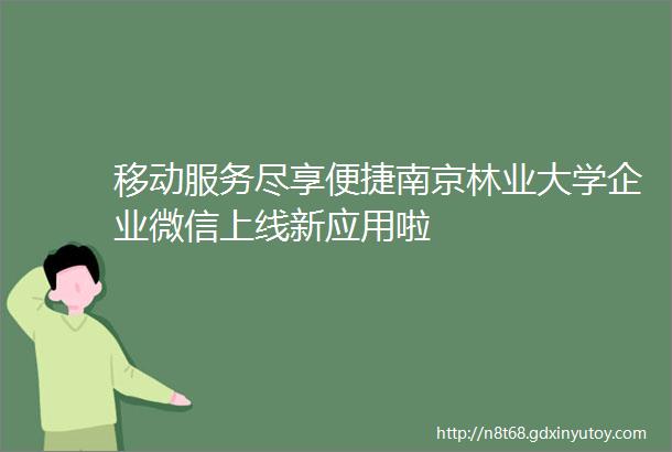 移动服务尽享便捷南京林业大学企业微信上线新应用啦